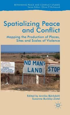 Spatialising Peace and Conflict: Mapping the Production of Places, Sites and Scales of Violence