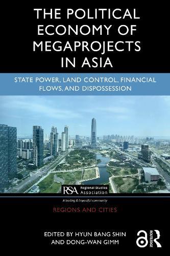 The Political Economy of Megaprojects in Asia: State Power, Land Control, Financial Flows, and Dispossession