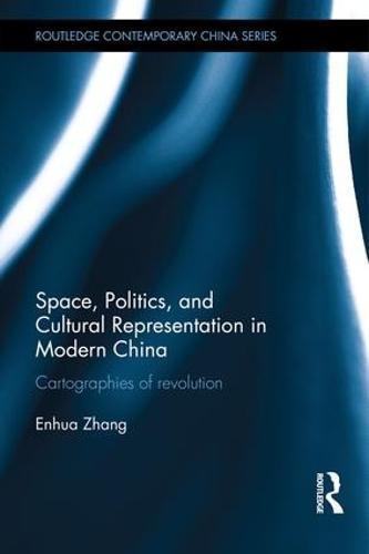 Space, Politics, and Cultural Representation in Modern China: Cartographies of Revolution