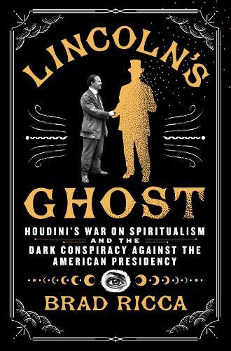 Lincoln's Ghost: Houdini's War on Spiritualism and the Dark Conspiracy Against the American Presidency
