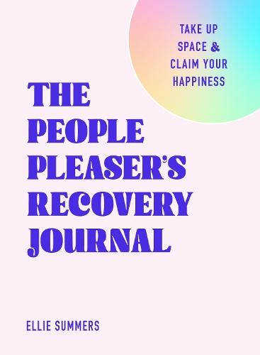The People Pleaser’s Recovery Journal: Take Up Space and Claim Your Happiness
