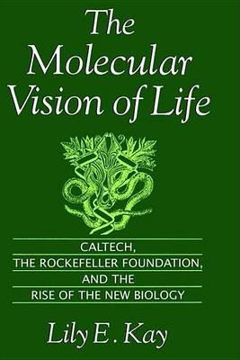 The Molecular Vision of Life: Caltech, the Rockefeller Foundation, and the Rise of the New Biology