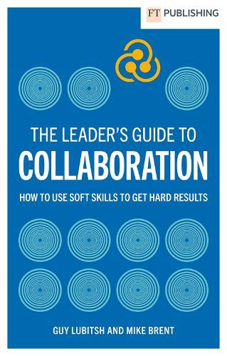 The Leader's Guide to Collaboration: How to use soft skills to get hard results