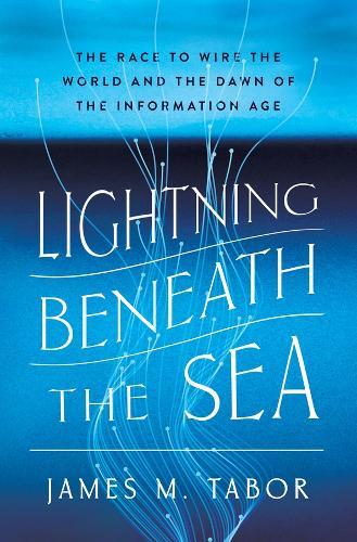 Lightning Beneath the Sea: The Race to Wire the World and the Dawn of the Information Age