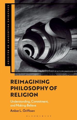 Reimagining Philosophy of Religion: Understanding, Commitment, and Making-Believe