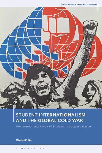 Student Internationalism and the Global Cold War: The International Union of Students in Socialist Prague