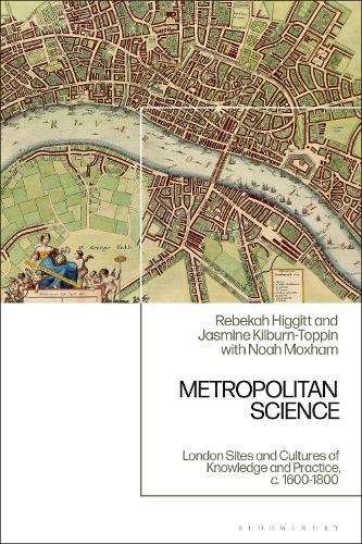 Metropolitan Science: London Sites and Cultures of Knowledge and Practice,  c. 1600-1800