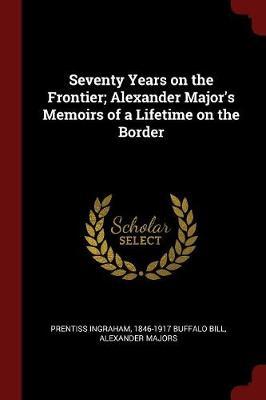 Seventy Years on the Frontier; Alexander Major's Memoirs of a Lifetime on the Border