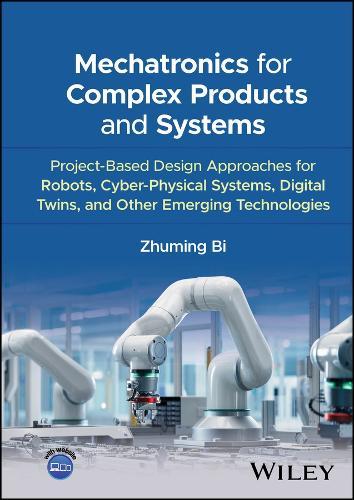 Mechatronics for Complex Products and Systems: Project-Based Design Approaches for Robots, Cyber-Physical Systems, Digital Twins, and Other Emerging Technologies