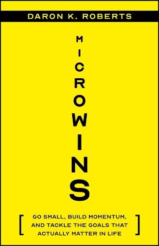 Microwins: Go Small, Build Momentum, and Tackle the Goals that Actually Matter in Life