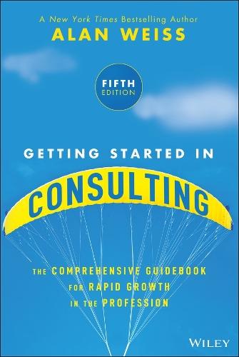 Getting Started in Consulting: The Comprehensive Guidebook for Rapid Growth in the Profession