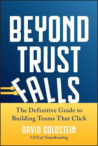 Beyond Trust Falls: The Definitive Guide to Building Teams That Click