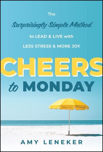 Cheers to Monday: The Surprisingly Simple Method to Lead and Live with Less Stress and More Joy