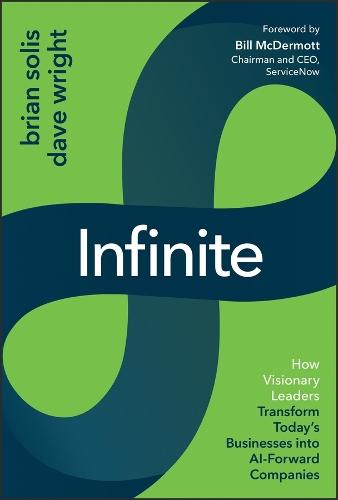 Infinite: How Visionary Leaders Transform Today's Businesses into AI-Forward Companies