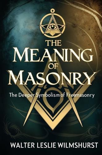 The Meaning of Masonry: The Deeper Symbolism of Freemasonry