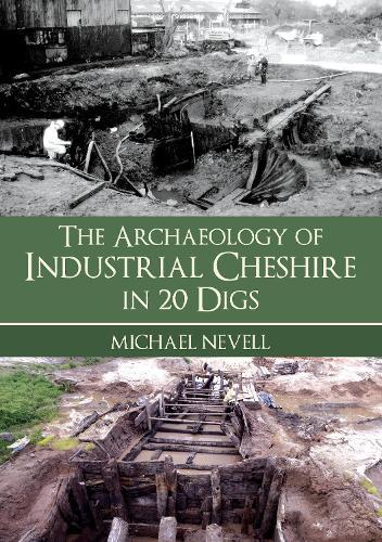 The Archaeology of Industrial Cheshire in 20 Digs