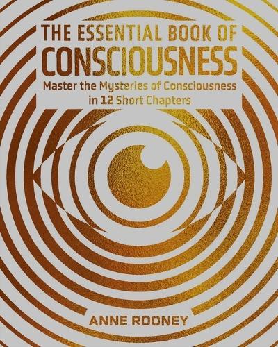 The Essential Book of Consciousness: Master the Mysteries of Consciousness in 12 Short Chapters