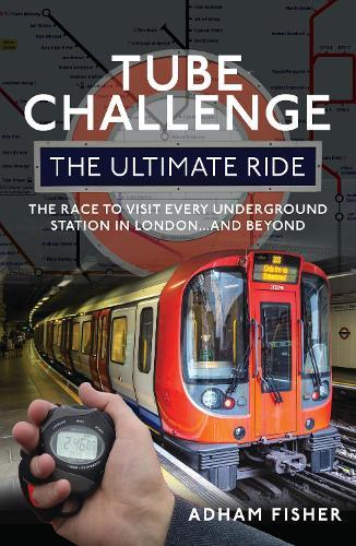 Tube Challenge: The Ultimate Ride: The Race to visit every Underground Station in London...and Beyond