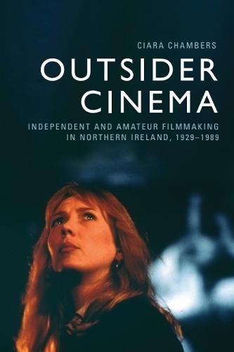Outsider Cinema: Independent and Amateur Filmmaking in Northern Ireland, 1929-1989