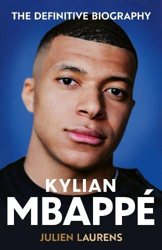 Kylian Mbappe: The Definitive Biography of the World Cup Star