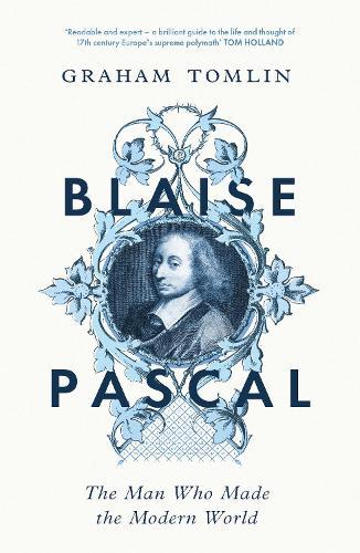 Blaise Pascal: The Man Who Made the Modern World