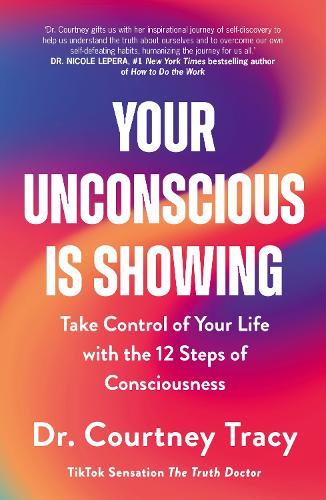 Your Unconscious Is Showing: Take Control of Your Life with the 12 Steps of Consciousness