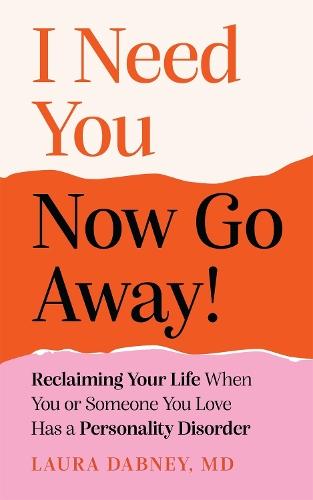 I Need You... Now Go Away!: Reclaiming Your Life When You or Someone You Love Has a Personality Disorder