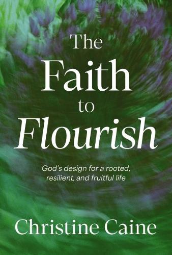 The Faith to Flourish: God’s Design for a Rooted, Resilient, and Fruitful Life