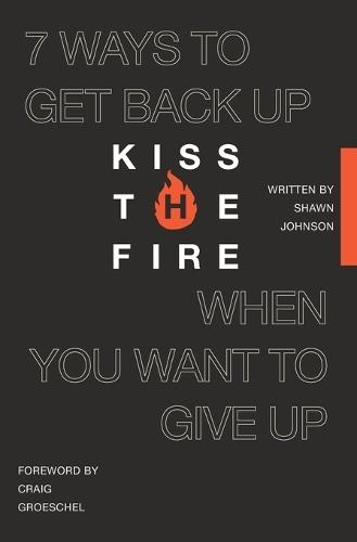 Kiss the Fire: 7 Ways to Get Back Up When You Want to Give Up