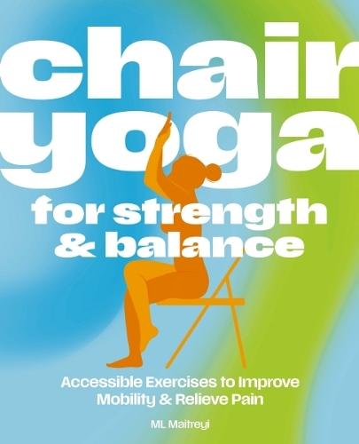 Chair Yoga for Strength and   Balance: Accessible Exercises to Improve Mobility and Relieve Pain