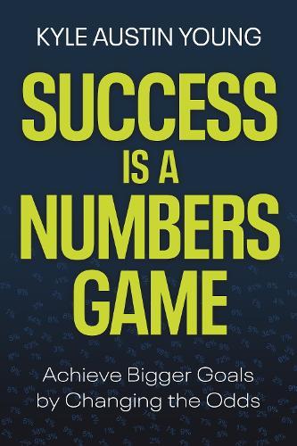 Success Is A Numbers Game: Achieve Bigger Goals by Changing the Odds