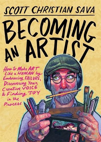 Becoming an Artist: How to Make Art Like a Human by Embracing Failure, Discovering Your Creative Voice & Finding Joy in the Process