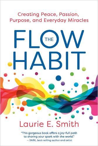 The Flow Habit: Creating Peace, Passion, Purpose, and Everyday Miracles