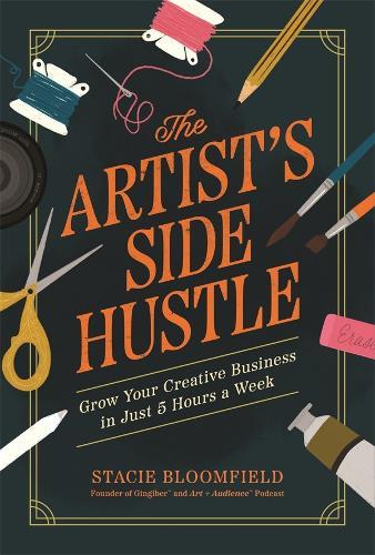 The Artist's Side Hustle: Grow Your Creative Business in Just 5 Hours a Week