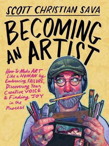 Becoming an Artist: How to Make Art Like a Human by Embracing Failure, Discovering Your Creative Voice & Finding Joy in the Process