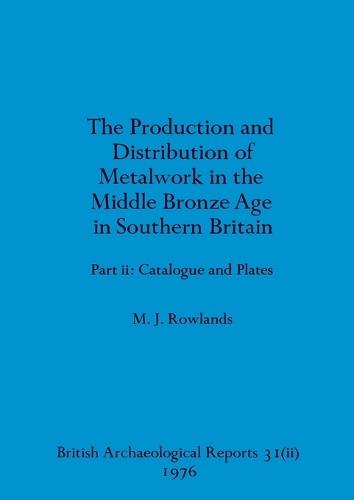 The production and istribution of metalwork in the Middle Bronze Age in Southern Britain (part ii)