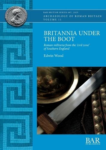 Britannia Under the Boot: Roman militaria from the 'civil zone' of Southern England