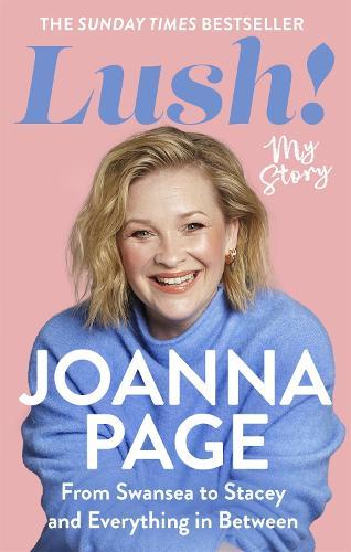 Lush!: My Story - From Swansea to Stacey and Everything in Between: The Sunday Times bestselling autobiography from star of Gavin and Stacey and Taskmaster, Joanna Page