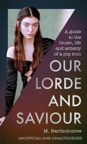 Our Lorde and Saviour: An unofficial guide to the music, life and artistry of a pop icon