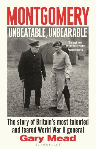 Montgomery: Unbeatable, Unbearable: The story of Britain’s most talented and feared WW2 general