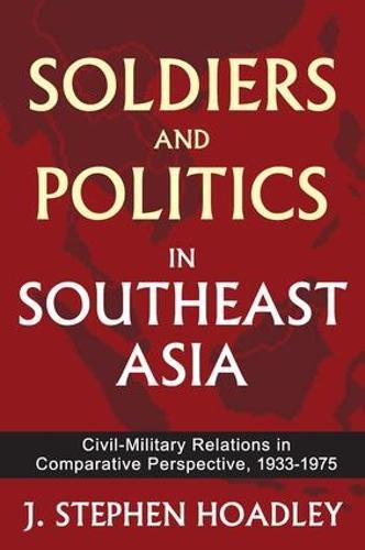 Soldiers and Politics in Southeast Asia: Civil-Military Relations in Comparative Perspective, 1933-1975