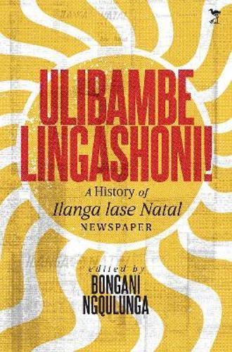 Ulibambe Lingashoni!: The Centenary History of Ilanga lase Natal Newspaper