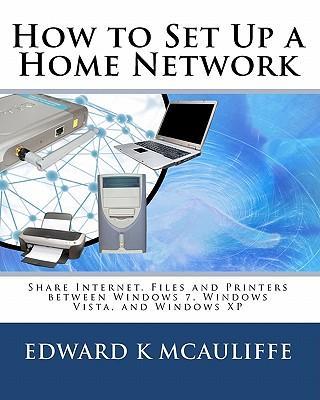 How to Set Up a Home Network: Share Internet, Files and Printers Between Windows 7, Windows Vista, and Windows XP
