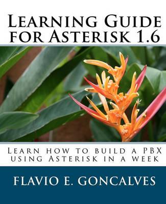 Learning Guide for Asterisk 1.6: Learn How to Build a Pbx Using Asterisk in a Week
