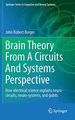 Brain Theory From A Circuits And Systems Perspective: How Electrical Science Explains Neuro-circuits, Neuro-systems, and Qubits