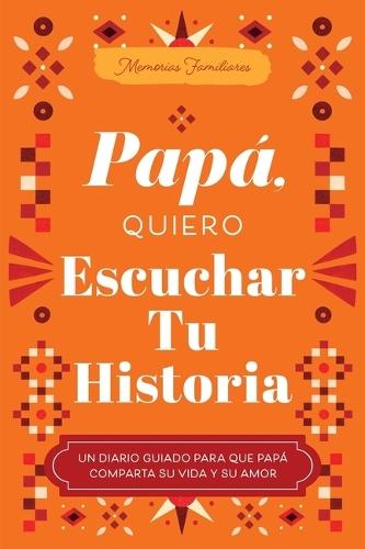 Papá, Quiero Escuchar Tu Historia: Un Diario Guiado Para Que Papá Comparta Su Vida Y Su Amor