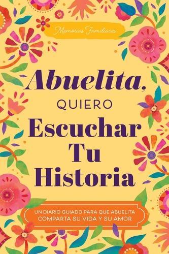 Abuelita, Quiero Escuchar Tu Historia: Un Diario Guiado Para Que Abuelita Comparta Su Vida Y Su Amor