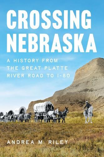 Crossing Nebraska: A History from the Great Platte River Road to I-80