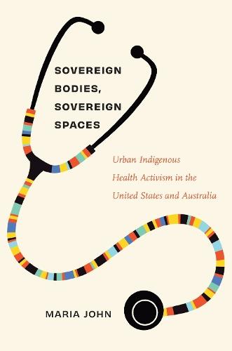 Sovereign Bodies, Sovereign Spaces: Urban Indigenous Health Activism in the United States and Australia