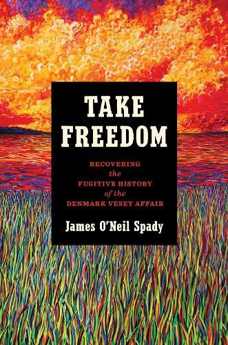 Take Freedom: Recovering the Fugitive History of the Denmark Vesey Affair